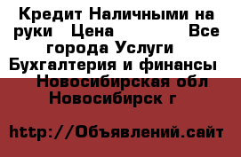 Кредит Наличными на руки › Цена ­ 50 000 - Все города Услуги » Бухгалтерия и финансы   . Новосибирская обл.,Новосибирск г.